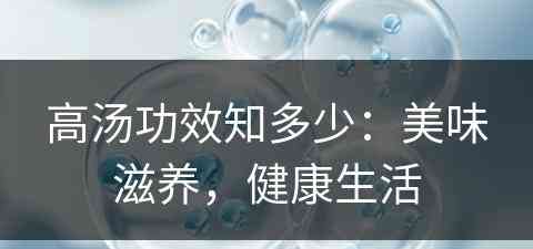 高汤功效知多少:美味滋养,健康生活 高汤功效知多少:美味滋养,健康生活